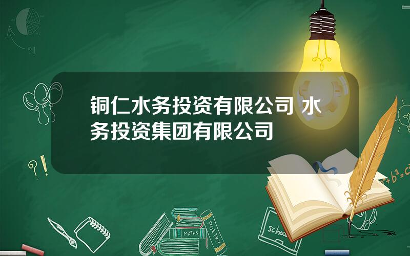 铜仁水务投资有限公司 水务投资集团有限公司